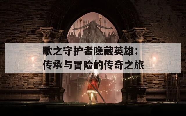 歌之守護(hù)者隱藏英雄：傳承與冒險的傳奇之旅