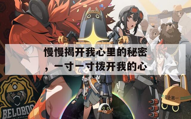 慢慢揭開我心里的秘密，一寸一寸撥開我的心