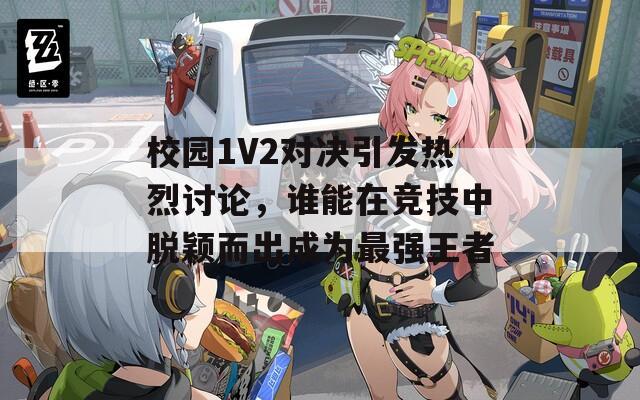 校園1V2對(duì)決引發(fā)熱烈討論，誰(shuí)能在競(jìng)技中脫穎而出成為最強(qiáng)王者