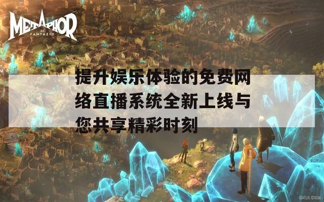 提升娛樂體驗(yàn)的免費(fèi)網(wǎng)絡(luò)直播系統(tǒng)全新上線與您共享精彩時(shí)刻