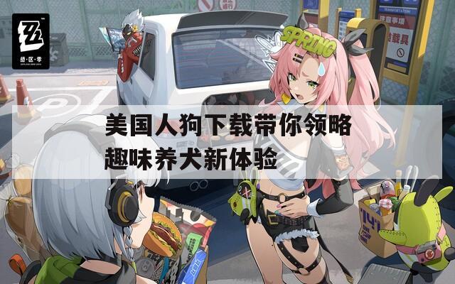 美國(guó)人狗下載帶你領(lǐng)略趣味養(yǎng)犬新體驗(yàn)