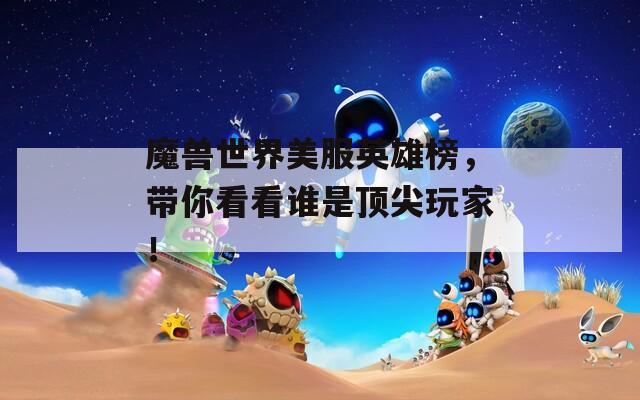 魔獸世界美服英雄榜，帶你看看誰是頂尖玩家！