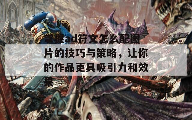 掌握ad符文怎么配圖片的技巧與策略，讓你的作品更具吸引力和效果