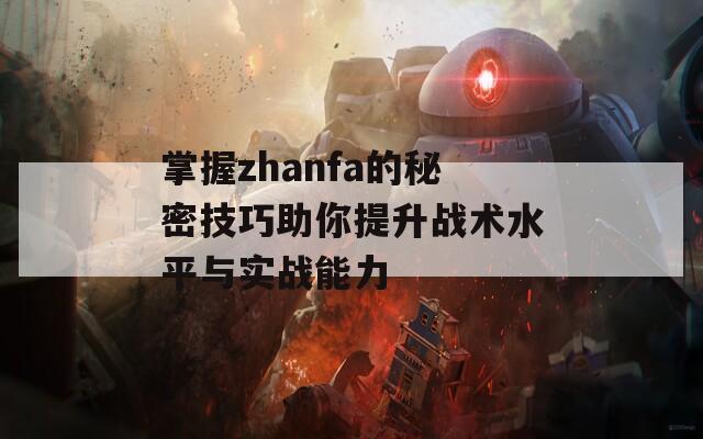 掌握zhanfa的秘密技巧助你提升戰(zhàn)術(shù)水平與實(shí)戰(zhàn)能力