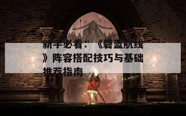 新手必看：《碧藍(lán)航線》陣容搭配技巧與基礎(chǔ)推薦指南