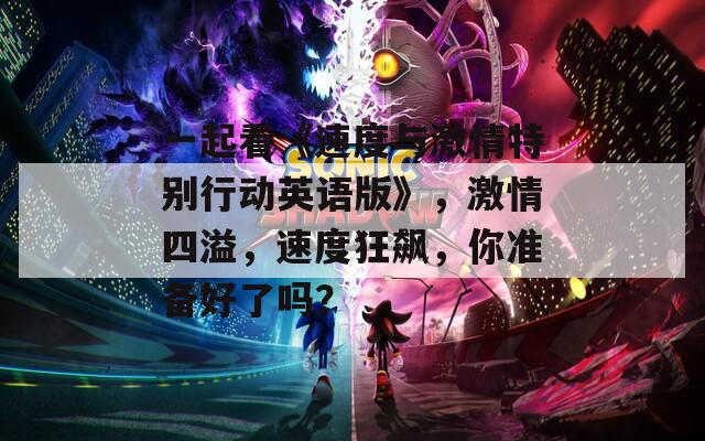 一起看《速度與激情特別行動英語版》，激情四溢，速度狂飆，你準(zhǔn)備好了嗎？
