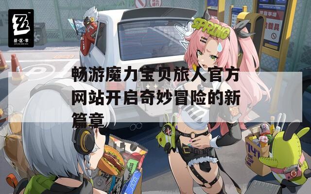暢游魔力寶貝旅人官方網(wǎng)站開啟奇妙冒險(xiǎn)的新篇章