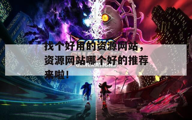 找個(gè)好用的資源網(wǎng)站，資源網(wǎng)站哪個(gè)好的推薦來啦！