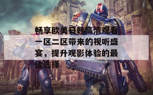 暢享歐美日韓高清觀看一區(qū)二區(qū)帶來的視聽盛宴，提升觀影體驗(yàn)的最佳選擇