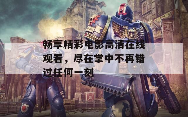 暢享精彩電影高清在線觀看，盡在掌中不再錯(cuò)過(guò)任何一刻