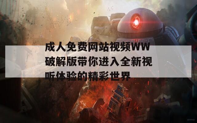 成人免費(fèi)網(wǎng)站視頻WW破解版帶你進(jìn)入全新視聽體驗(yàn)的精彩世界