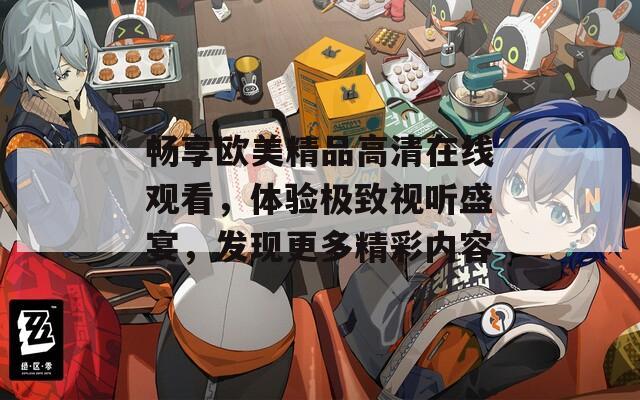 暢享歐美精品高清在線觀看，體驗極致視聽盛宴，發(fā)現(xiàn)更多精彩內(nèi)容