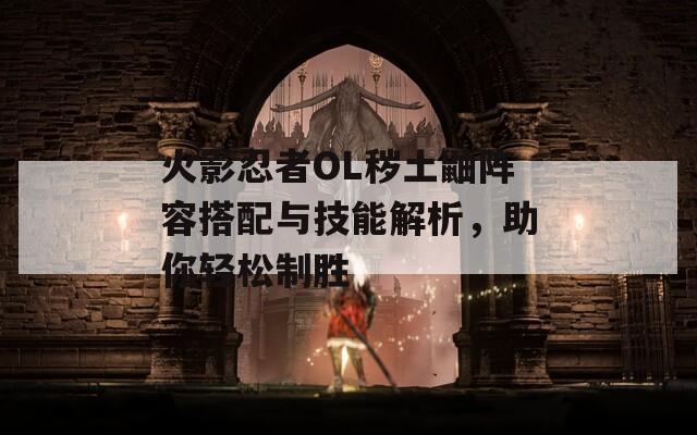 火影忍者OL穢土鼬陣容搭配與技能解析，助你輕松制勝