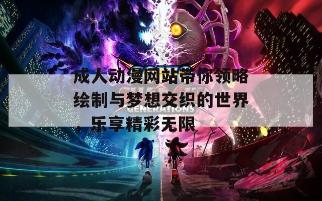 成人動漫網(wǎng)站帶你領(lǐng)略繪制與夢想交織的世界，樂享精彩無限
