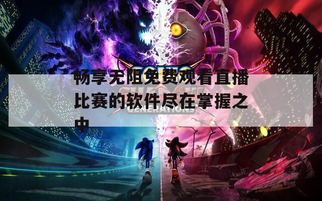 暢享無阻免費觀看直播比賽的軟件盡在掌握之中