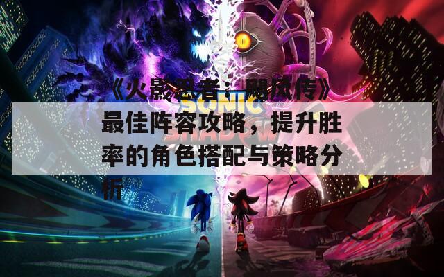 《火影忍者：颶風(fēng)傳》最佳陣容攻略，提升勝率的角色搭配與策略分析