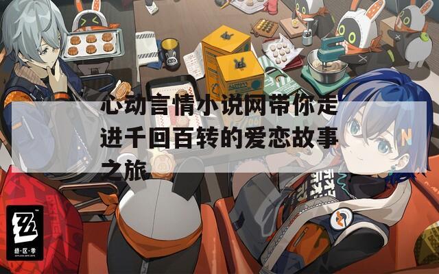 心動(dòng)言情小說(shuō)網(wǎng)帶你走進(jìn)千回百轉(zhuǎn)的愛(ài)戀故事之旅