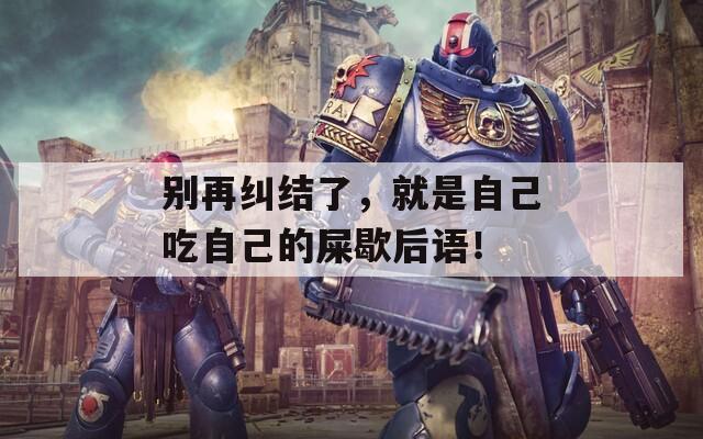 別再糾結了，就是自己吃自己的屎歇后語！