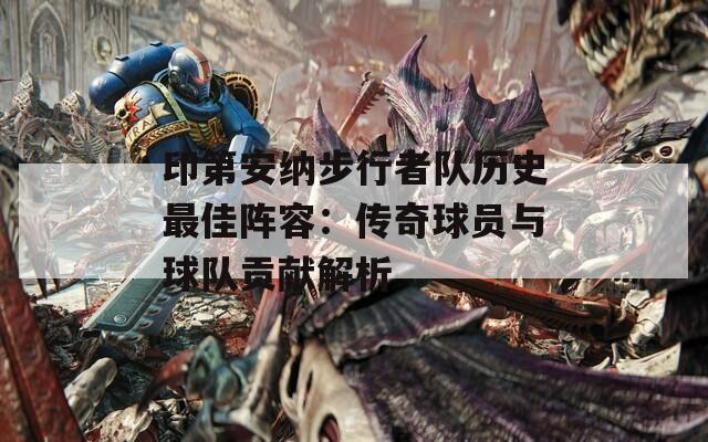 印第安納步行者隊歷史最佳陣容：傳奇球員與球隊貢獻解析