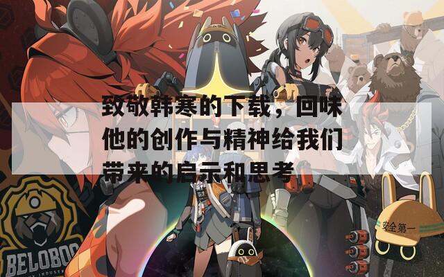 致敬韓寒的下載，回味他的創(chuàng)作與精神給我們帶來(lái)的啟示和思考