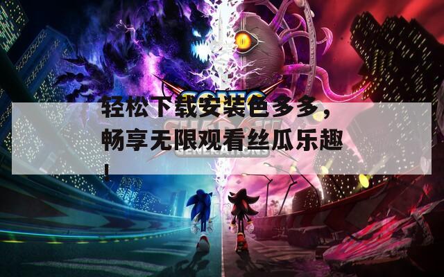 輕松下載安裝色多多，暢享無限觀看絲瓜樂趣！