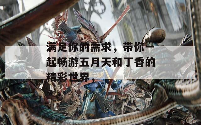 滿足你的需求，帶你一起暢游五月天和丁香的精彩世界，