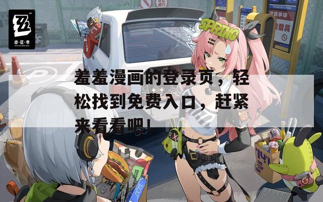 羞羞漫畫(huà)的登錄頁(yè)，輕松找到免費(fèi)入口，趕緊來(lái)看看吧！