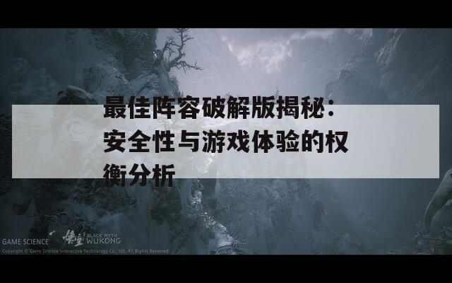 最佳陣容破解版揭秘：安全性與游戲體驗的權衡分析