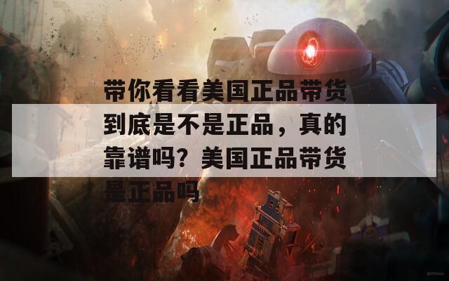 帶你看看美國正品帶貨到底是不是正品，真的靠譜嗎？美國正品帶貨是正品嗎