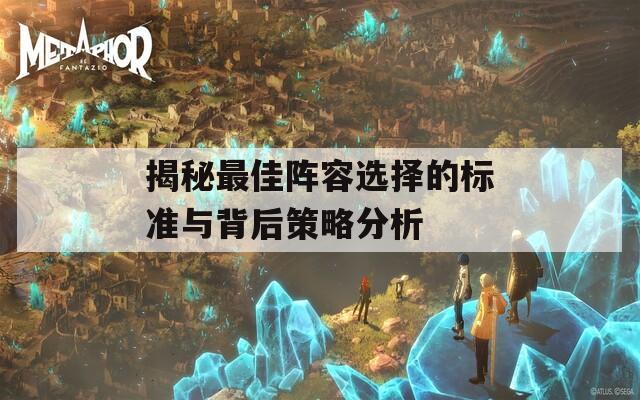 揭秘最佳陣容選擇的標(biāo)準(zhǔn)與背后策略分析