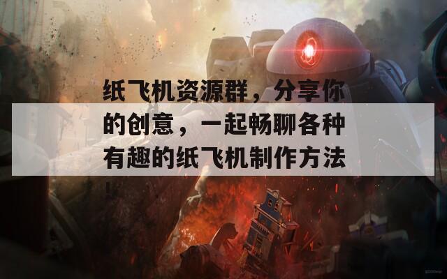 紙飛機資源群，分享你的創(chuàng)意，一起暢聊各種有趣的紙飛機制作方法！