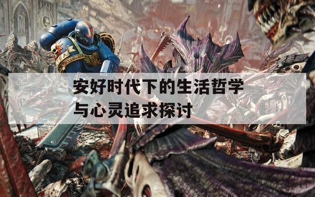 安好時代下的生活哲學與心靈追求探討