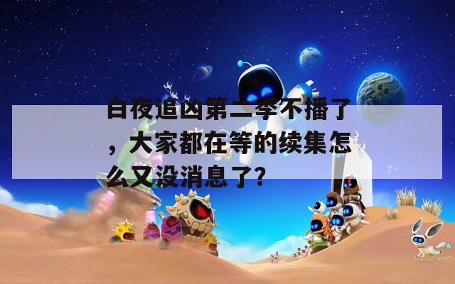 白夜追兇第二季不播了，大家都在等的續(xù)集怎么又沒消息了？