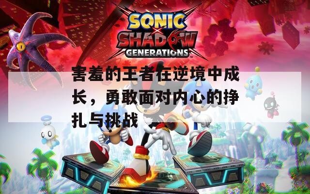 害羞的王者在逆境中成長(zhǎng)，勇敢面對(duì)內(nèi)心的掙扎與挑戰(zhàn)