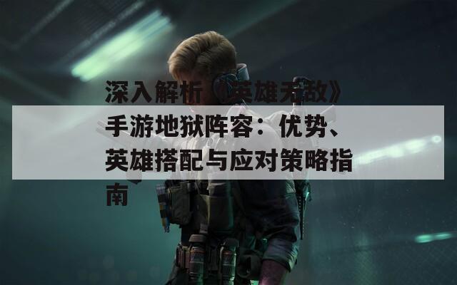 深入解析《英雄無敵》手游地獄陣容：優(yōu)勢、英雄搭配與應對策略指南