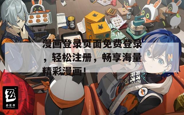 漫畫登錄頁面免費登錄，輕松注冊，暢享海量精彩漫畫！