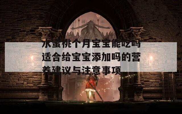 水蜜桃個(gè)月寶寶能吃嗎適合給寶寶添加嗎的營(yíng)養(yǎng)建議與注意事項(xiàng)