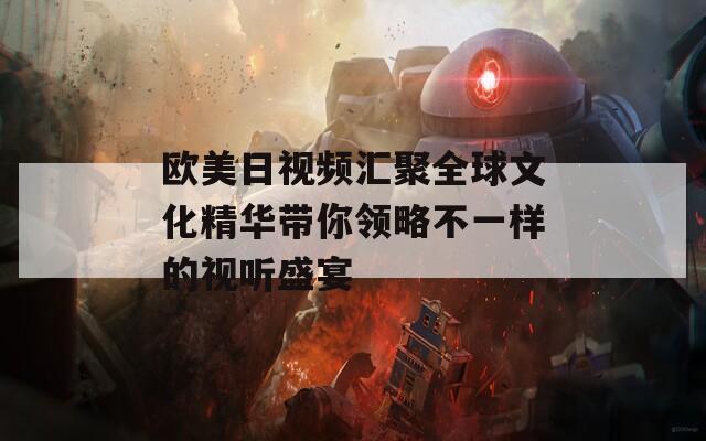 歐美日視頻匯聚全球文化精華帶你領(lǐng)略不一樣的視聽盛宴