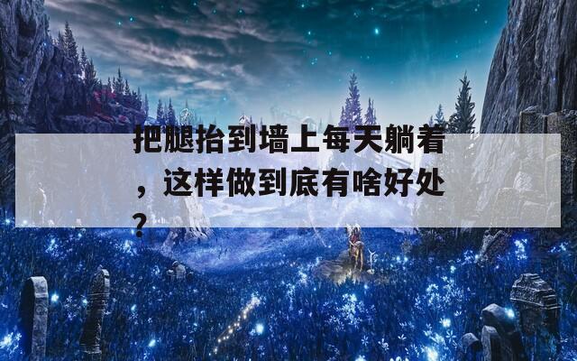 把腿抬到墻上每天躺著，這樣做到底有啥好處？