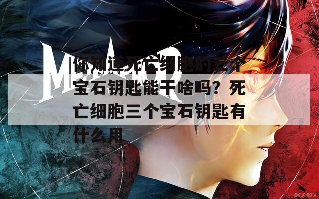 你知道死亡細(xì)胞的三個寶石鑰匙能干啥嗎？死亡細(xì)胞三個寶石鑰匙有什么用