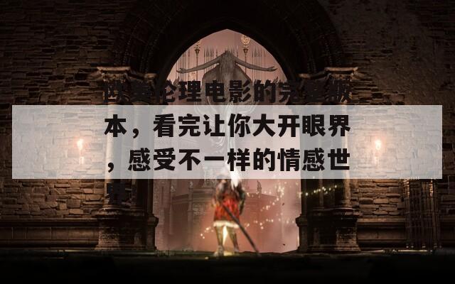 歐美倫理電影的完整版本，看完讓你大開眼界，感受不一樣的情感世界！