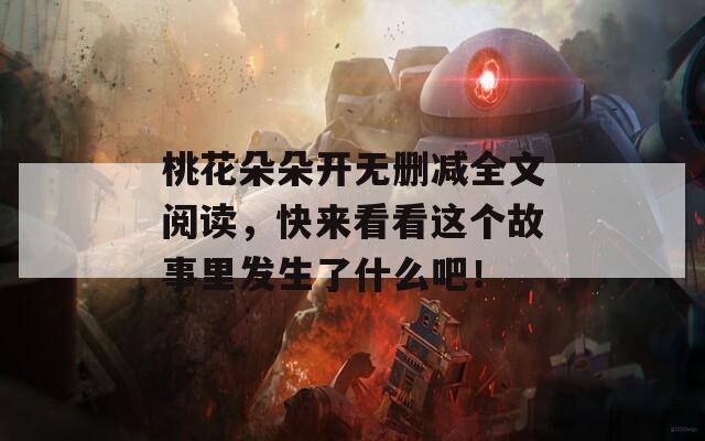 桃花朵朵開無(wú)刪減全文閱讀，快來(lái)看看這個(gè)故事里發(fā)生了什么吧！