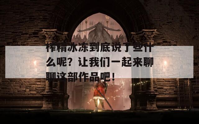 榨精冰凍到底說了些什么呢？讓我們一起來聊聊這部作品吧！