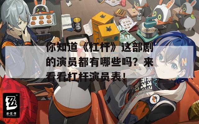 你知道《杠桿》這部劇的演員都有哪些嗎？來(lái)看看杠桿演員表！