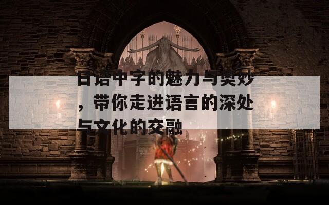日語中字的魅力與奧妙，帶你走進(jìn)語言的深處與文化的交融