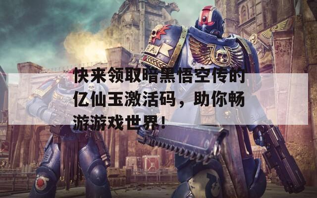 快來(lái)領(lǐng)取暗黑悟空傳的億仙玉激活碼，助你暢游游戲世界！