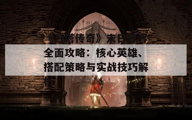 《刀塔傳奇》末日陣容全面攻略：核心英雄、搭配策略與實(shí)戰(zhàn)技巧解析