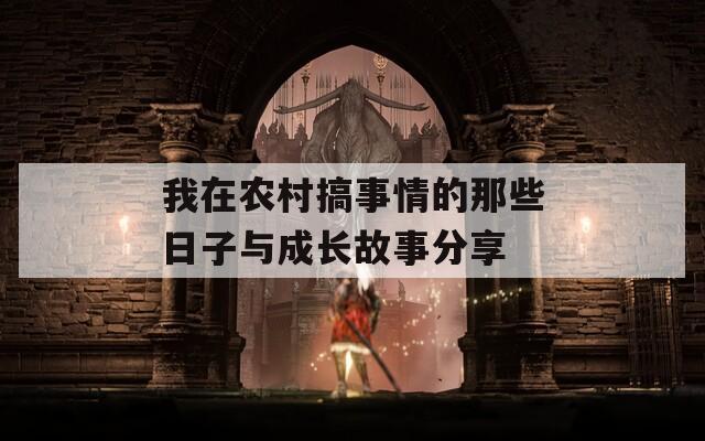 我在農(nóng)村搞事情的那些日子與成長(zhǎng)故事分享