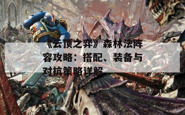 《云頂之弈》森林法陣容攻略：搭配、裝備與對(duì)抗策略詳解