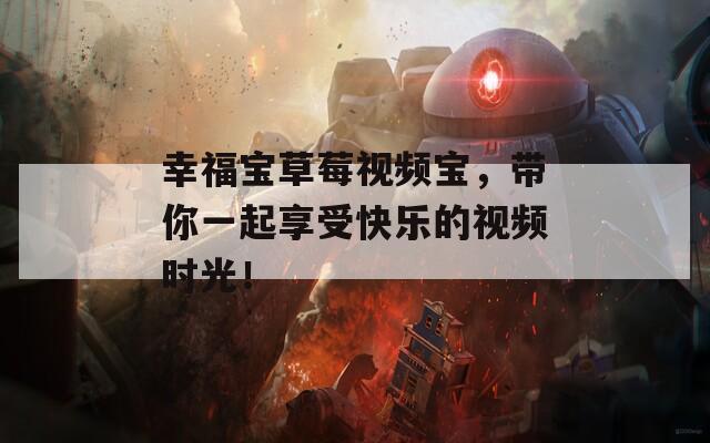 幸福寶草莓視頻寶，帶你一起享受快樂(lè)的視頻時(shí)光！